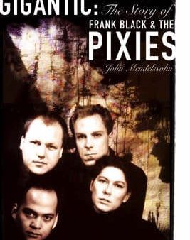 John Mendelssohn: Gigantic: The Story of Frank Black and the  Pixies  [2006] paperback Sale